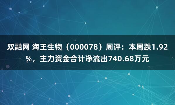 双融网 海王生物（000078）周评：本周跌1.92%，主力资金合计净流出740.68万元