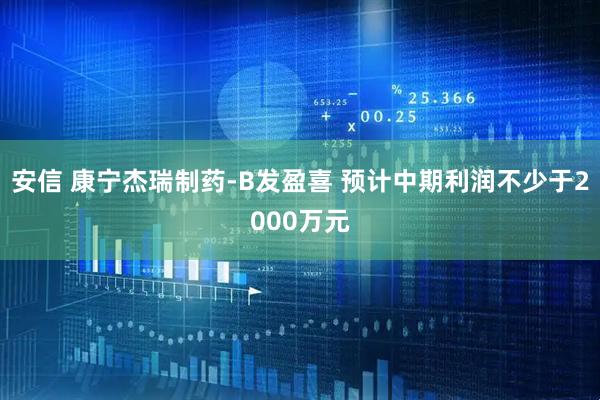 安信 康宁杰瑞制药-B发盈喜 预计中期利润不少于2000万元