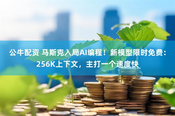 公牛配资 马斯克入局AI编程！新模型限时免费：256K上下文，主打一个速度快