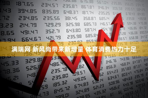满瑞网 新风尚带来新增量 体育消费热力十足