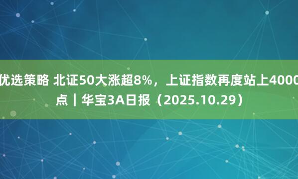 优选策略 北证50大涨超8%，上证指数再度站上4000点｜华宝3A日报（2025.10.29）
